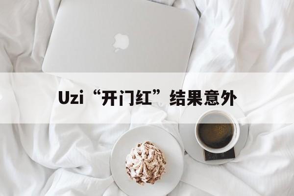 Uzi“开门红”结果意外(uzi开门红结果意外)|体育直播